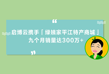 土特产变“网红”，启博云携手「绿姨家平江特产商城」，九个月销量300万+